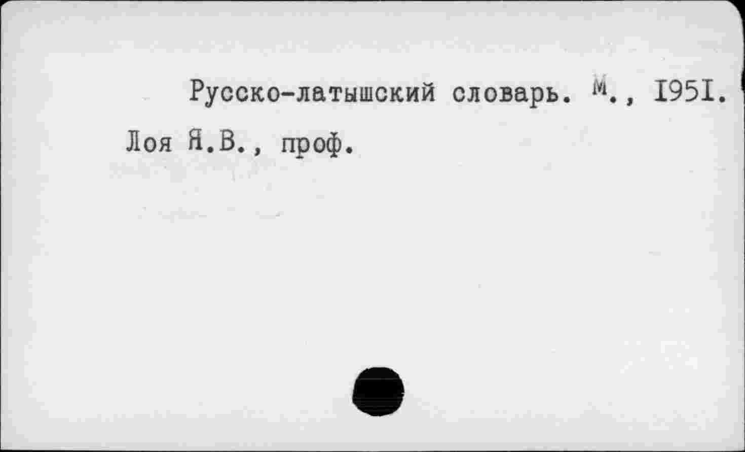 ﻿Лоя
Русско-латышский словарь. м Я.В., проф.
1951.